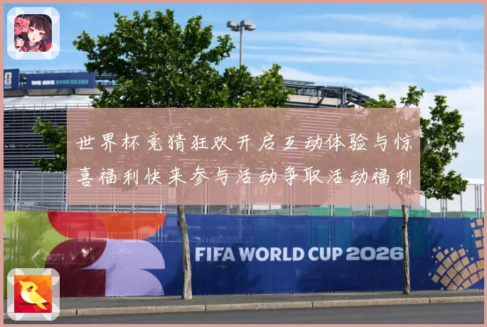 世界杯竞猜狂欢开启互动体验与惊喜福利快来参与活动争取活动福利数据研判：最新赛事动态与深度分析