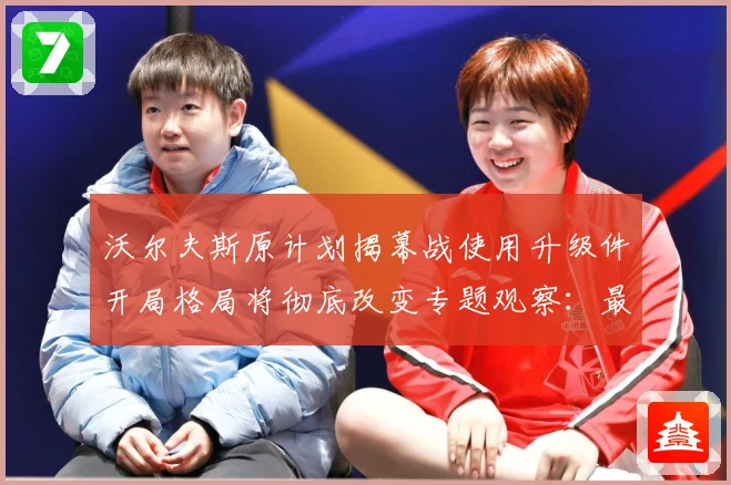 沃尔夫斯原计划揭幕战使用升级件开局格局将彻底改变专题观察：最新赛事动态与深度分析