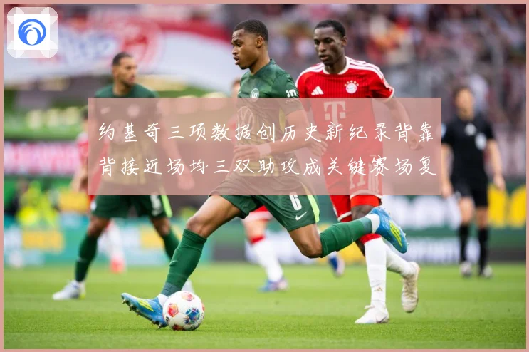 约基奇三项数据创历史新纪录背靠背接近场均三双助攻成关键赛场复盘：最新赛事动态与深度分析