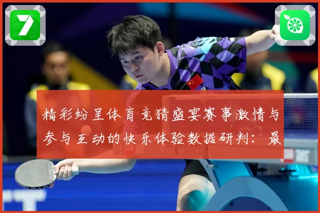 精彩纷呈体育竞猜盛宴赛事激情与参与互动的快乐体验数据研判：最新赛事动态与深度分析