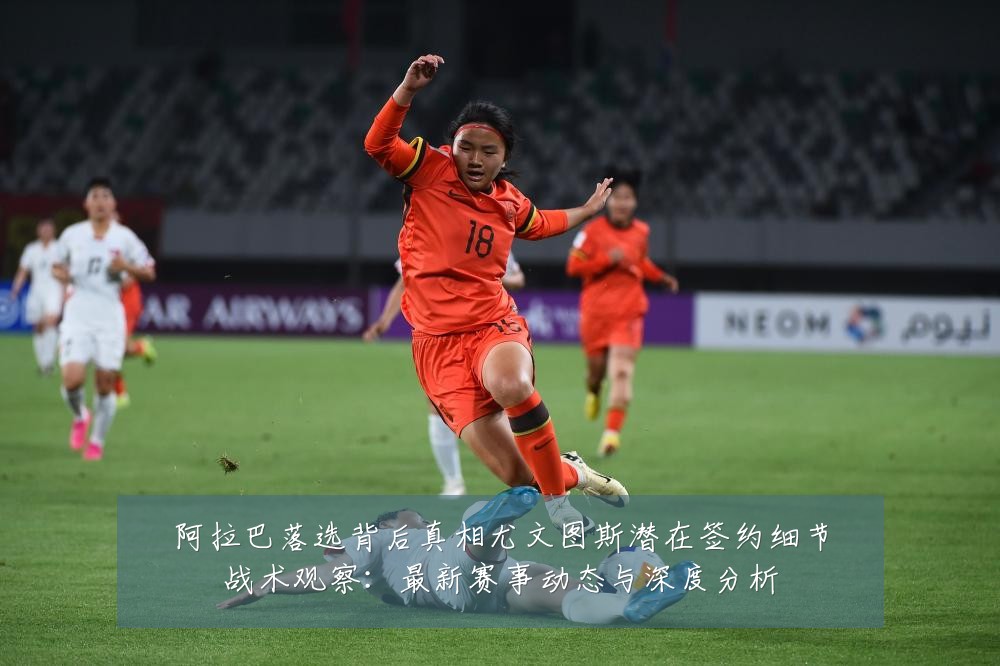 阿拉巴落选背后真相尤文图斯潜在签约细节战术观察:最新赛事动态与深度分析