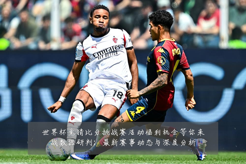 世界杯竞猜比分挑战赛活动福利机会等你来战数据研判:最新赛事动态与深度分析