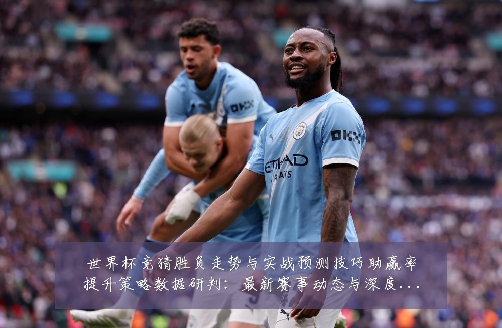 世界杯竞猜胜负走势与实战预测技巧助赢率提升策略数据研判:最新赛事动态与深度分析
