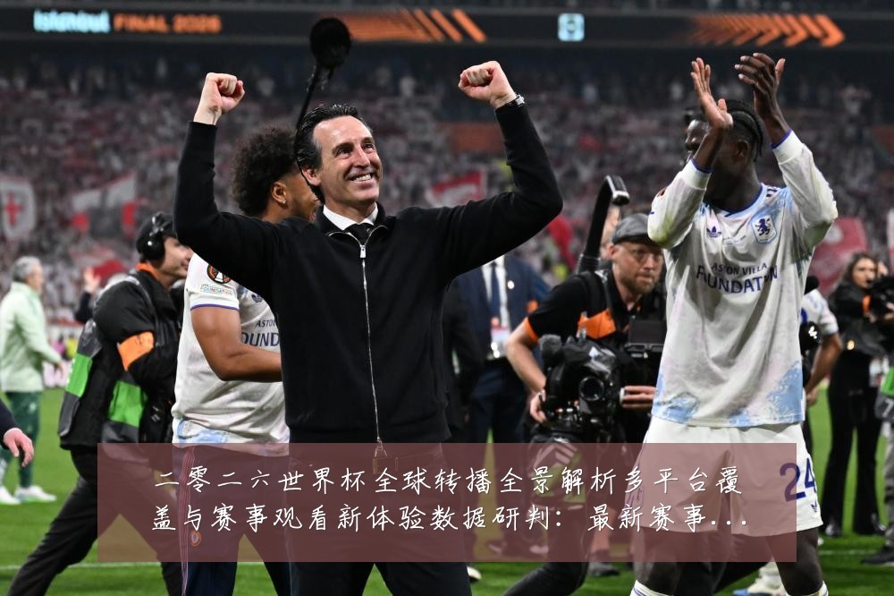 二零二六世界杯全球转播全景解析多平台覆盖与赛事观看新体验数据研判:最新赛事动态与深度分析