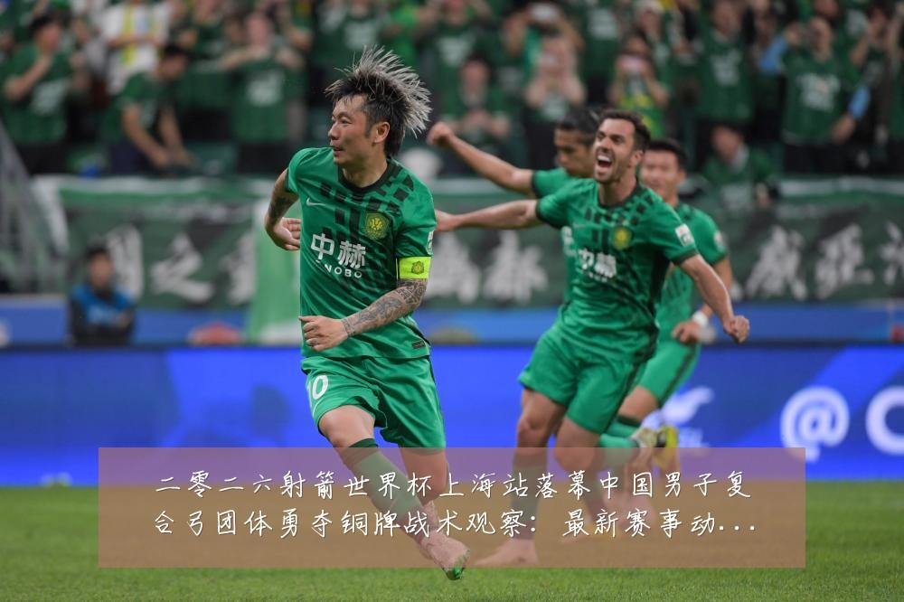 二零二六射箭世界杯上海站落幕中国男子复合弓团体勇夺铜牌战术观察:最新赛事动态与深度分析