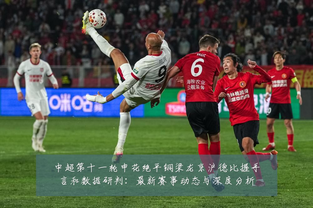 中超第十一轮申花绝平铜梁龙京沪德比握手言和数据研判:最新赛事动态与深度分析