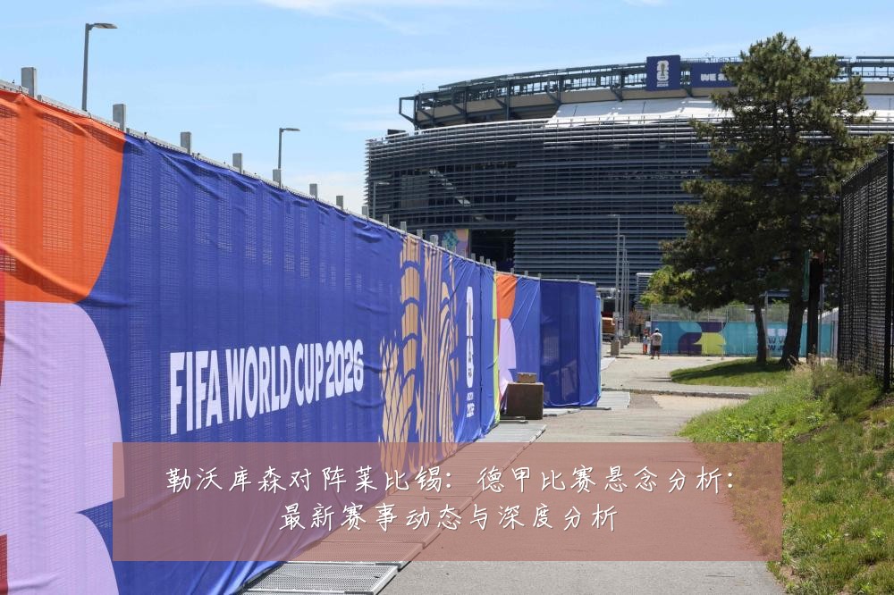 勒沃库森对阵莱比锡:德甲比赛悬念分析:最新赛事动态与深度分析