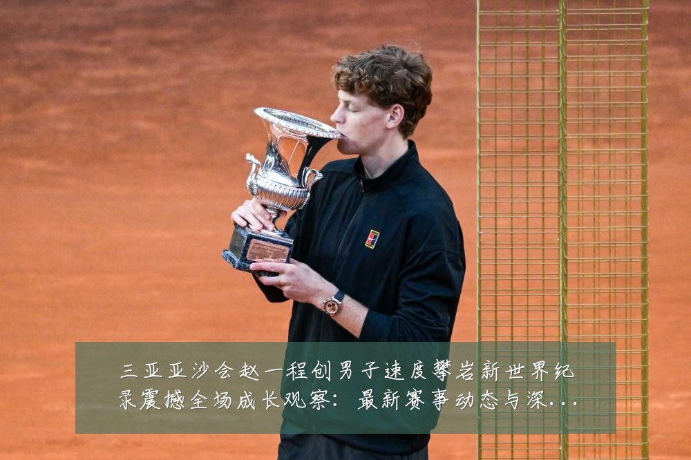 三亚亚沙会赵一程创男子速度攀岩新世界纪录震撼全场成长观察:最新赛事动态与深度分析